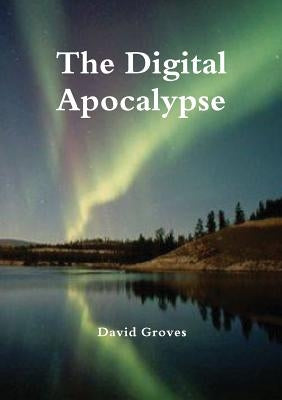 The Digital Apocalypse by Groves, David