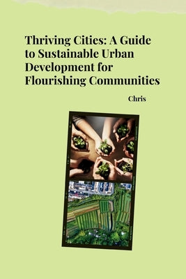 Thriving Cities: A Guide to Sustainable Urban Development for Flourishing Communities by Chris