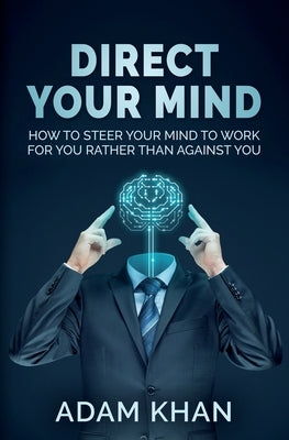 Direct Your Mind: How to Steer Your Mind to Work For You Rather Than Against You by Khan, Adam