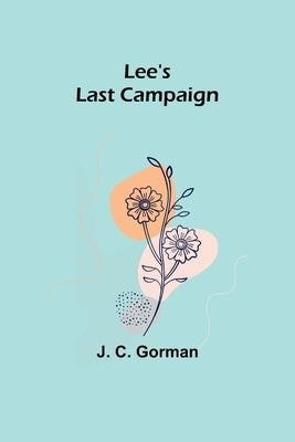 Lee's Last Campaign by C. Gorman, J.