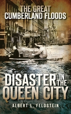 The Great Cumberland Floods: Disaster in the Queen City by Feldstein, Albert L.