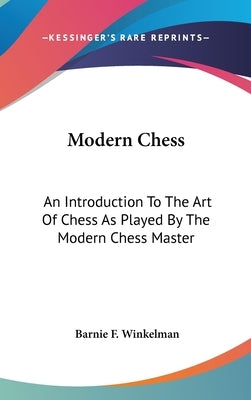 Modern Chess: An Introduction To The Art Of Chess As Played By The Modern Chess Master by Winkelman, Barnie F.