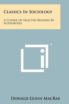 Classics In Sociology: A Course Of Selected Reading By Authorities by MacRae, Donald Gunn