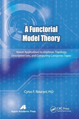 A Functorial Model Theory: Newer Applications to Algebraic Topology, Descriptive Sets, and Computing Categories Topos by Nourani, Cyrus F.