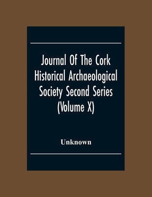 Journal Of The Cork Historical Archseological Society Second Series (Volume X) 1904 Contributed Papers, Notes And Queries by Unknown
