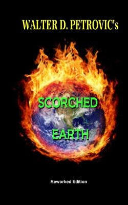 Scorched Earth: Reworked Edition by Petrovic, Walter D.