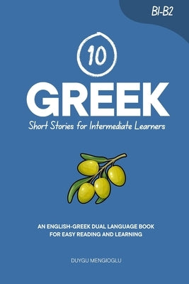 10 Greek Short Stories for Intermediate Learners: An English-Greek Dual-Language Book for Easy Reading and Learning by Mengioglu, Duygu