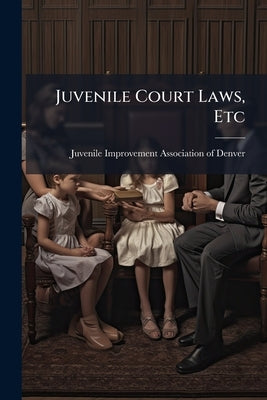 Juvenile Court Laws, Etc by Juvenile Improvement Association of Denv