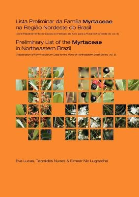 Preliminary List of the Myrtaceae in Northeastern Brazil: Repatriation of Kew Herbarium Data for the Flora of Northeastern Brazil Series, Volume 5 by Lucas, E.
