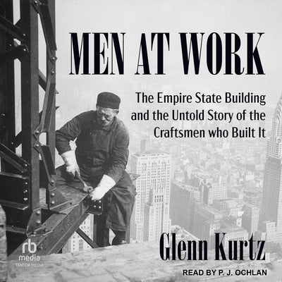 Men at Work: The Empire State Building and the Untold Story of the Craftsmen Who Built It by Kurtz, Glenn