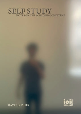 Self Study: Notes on the Schizoid Condition by Kishik, David