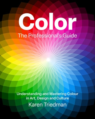Color: The Professional's Guide: Understanding and Mastering Colour in Art, Design and Culture by Triedman, Karen
