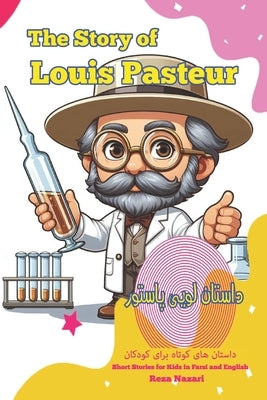 The Story of Louis Pasteur: Short Stories for Kids In Farsi and English by Nazari, Reza