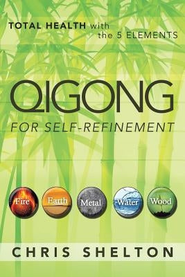 Qigong for Self-Refinement: Total Health with the 5 Elements by Shelton, Chris