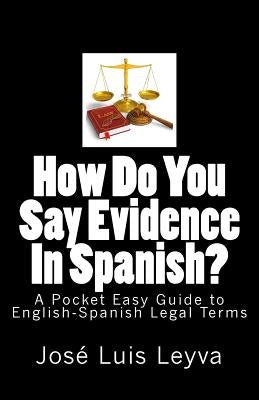 How Do You Say Evidence In Spanish?: A Pocket Easy Guide to English-Spanish Legal Terms by Leyva, Jose Luis