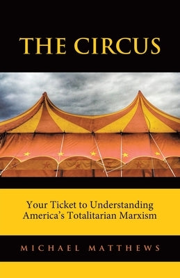 The Circus: Your Ticket to Understanding America's Totalitarian Marxism by Matthews, Michael