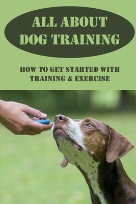 All About Dog Training: How To Get Started With Training & Exercise: Understanding Your Dog Body Language by Dube, Clarita