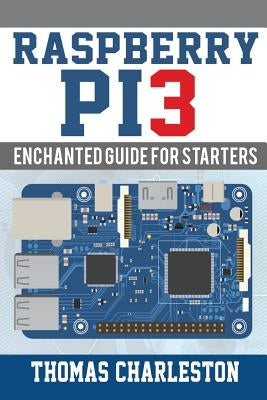 Raspberry Pi3: Enchanted Guide For Starters by Charleston, Thomas