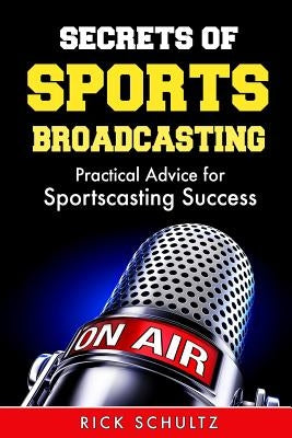Secrets of Sports Broadcasting: Practical Advice for Sportscasting Success by Schultz, Rick
