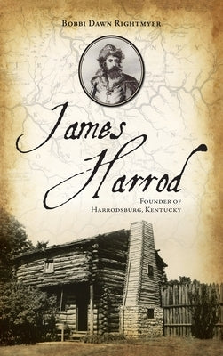 James Harrod: Founder of Harrodsburg, Kentucky by Rightmyer, Bobbi