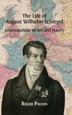 August Wilhelm Schlegel, Cosmopolitan of Art and Poetry by Paulin, Roger