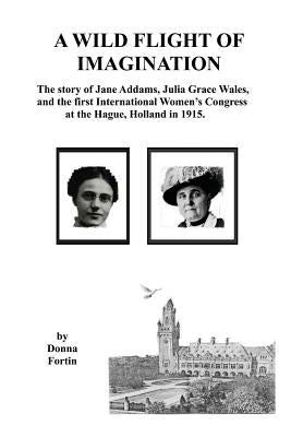 A Wild Flight of Imagination: The Story of Julia Grace Wales and Jane Addams by Fortin, Donna