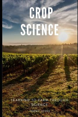 Crop Science: Learning to Farm Through Science by Jones, Tammy
