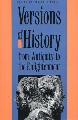 Versions of History from Antiquity to the Enlightenment by Kelley, Donald R.