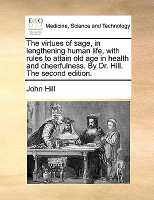 The virtues of sage, in lengthening human life, with rules to attain old age in health and cheerfulness. By Dr. Hill. The second edition. by Hill, John