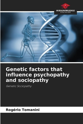 Genetic factors that influence psychopathy and sociopathy by Tomanini, Rogério