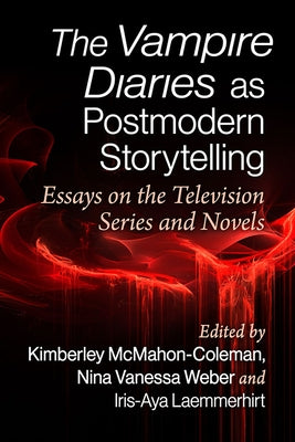 The Vampire Diaries as Postmodern Storytelling: Essays on the Television Series and Novels by McMahon-Coleman, Kimberley