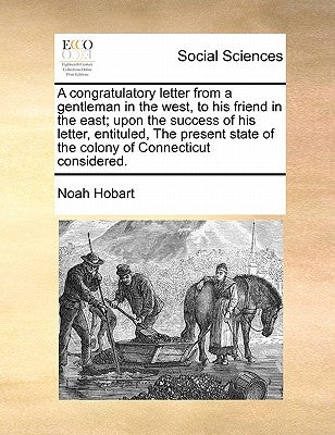 A Congratulatory Letter from a Gentleman in the West, to His Friend in the East; Upon the Success of His Letter, Entituled, the Present State of the C by Hobart, Noah