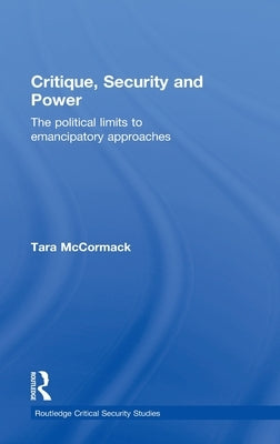 Critique, Security and Power: The Political Limits to Emancipatory Approaches by McCormack, Tara