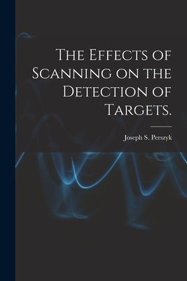 The Effects of Scanning on the Detection of Targets. by Perszyk, Joseph S.