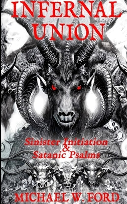 Infernal Union: Sinister Initiation & The Satanic Psalms by Ford, Michael W.