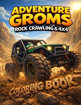 Adventure Groms: Rock Crawling & 4x4 Coloring Book: Adventure Groms: Rock Crawling & 4x4 Coloring Book: Off Road Vehicles, 4x4 Trucks, Jeeps, Buggies, by Groms, Adventure