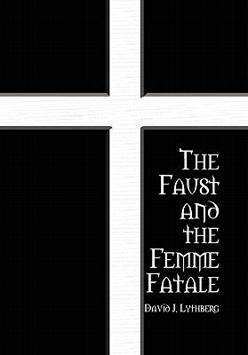 The Faust and the Femme Fatale by Lythberg, David J.