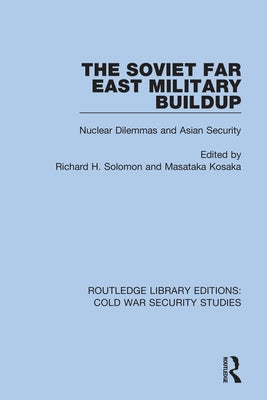 The Soviet Far East Military Buildup: Nuclear Dilemmas and Asian Security by Solomon, Richard H.