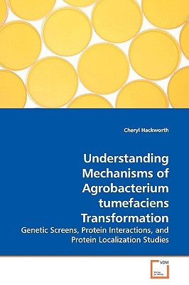 Understanding Mechanisms of Agrobacterium tumefaciens Transformation by Hackworth, Cheryl