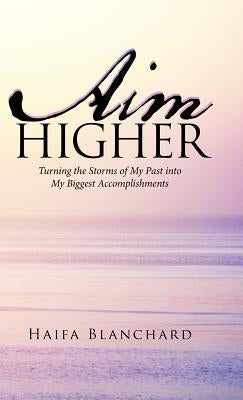 Aim Higher: Turning the Storms of My Past into My Biggest Accomplishments by Blanchard, Haifa