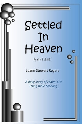 Settled in Heaven: A daily Bible study of Psalm 119 using Bible-marking by Rogers, Luann Stewart