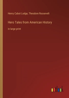 Hero Tales from American History: in large print by Roosevelt, Theodore