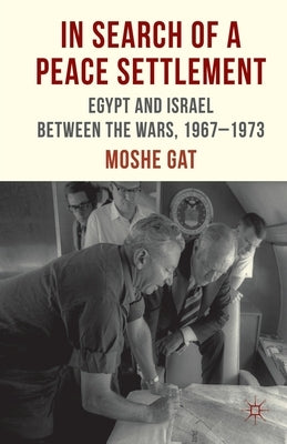 In Search of a Peace Settlement: Egypt and Israel Between the Wars, 1967-1973 by Gat, M.