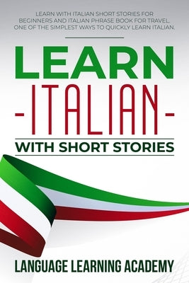 Learn Italian with Short Stories: Learn with Italian Short Stories for Beginners and Italian Phrase Book for Travel. One of the Simplest Ways to Quick by Language Learning Academy
