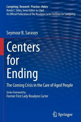 Centers for Ending: The Coming Crisis in the Care of Aged People by Sarason, Seymour B.