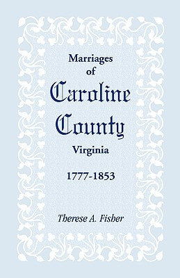Marriages of Caroline County, Virginia, 1777-1853 by Fisher, Therese a.