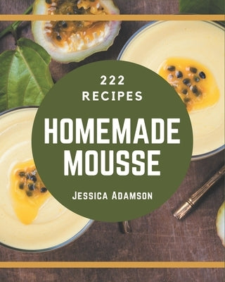 222 Homemade Mousse Recipes: Explore Mousse Cookbook NOW! by Adamson, Jessica
