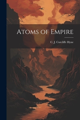 Atoms of Empire by J. Cutcliffe Hyne, C.