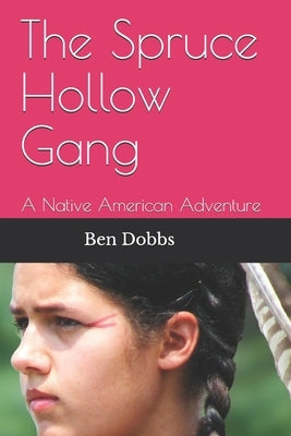 The Spruce Hollow Gang: A Native American Adventure by Dobbs, Ben