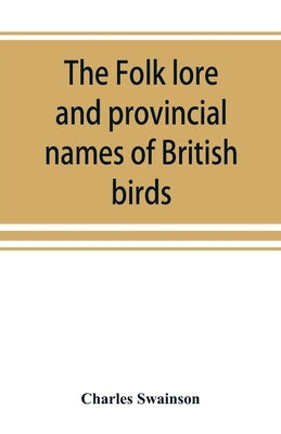 The folk lore and provincial names of British birds by Swainson, Charles
